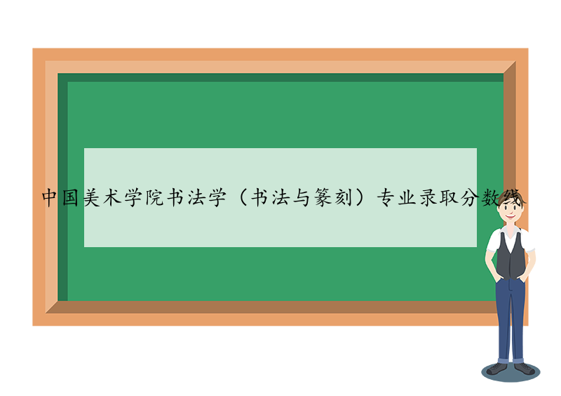 中国美术学院书法学（书法与篆刻）专业录取分数线 