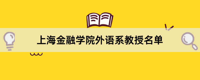 上海金融学院外语系教授有哪些？2023上海金融学院前十名教授老师名单