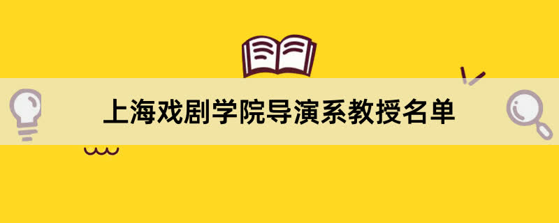 上海戏剧学院导演系教授有哪些？2023上海戏剧学院前十名教授老师名单