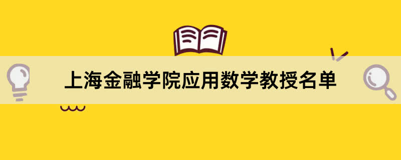 上海金融学院应用数学教授有哪些？2023上海金融学院前十名教授老师名单