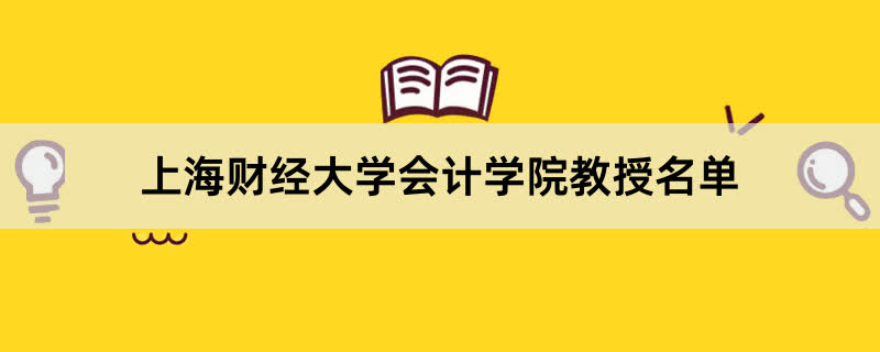 上海财经大学会计学院教授有哪些？2023上海财经大学前十名教授老师名单