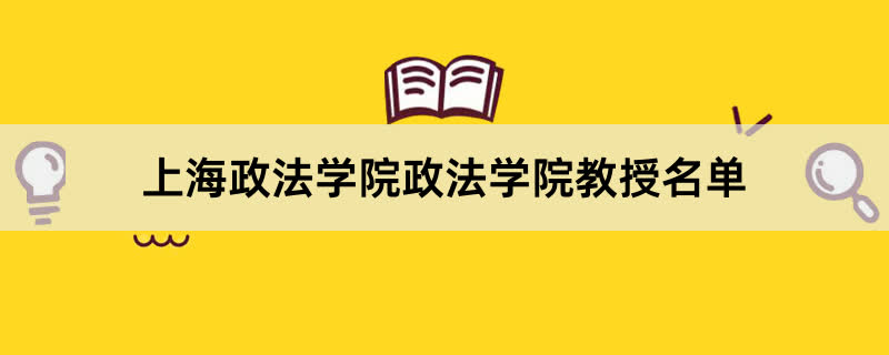 上海政法学院政法学院教授有哪些？2023上海政法学院前十名教授老师名单