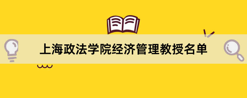 上海政法学院经济管理教授有哪些？2023上海政法学院前十名教授老师名单