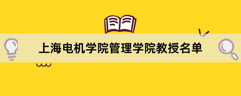 上海电机学院管理学院教授有哪些？2023上海电机学院前十名教授老师名单
