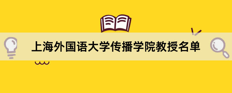 上海外国语大学传播学院教授有哪些？2023上海外国语大学前十名教授老师名单