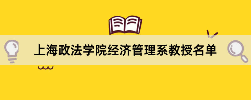 上海政法学院经济管理系教授有哪些？2023上海政法学院前十名教授老师名单