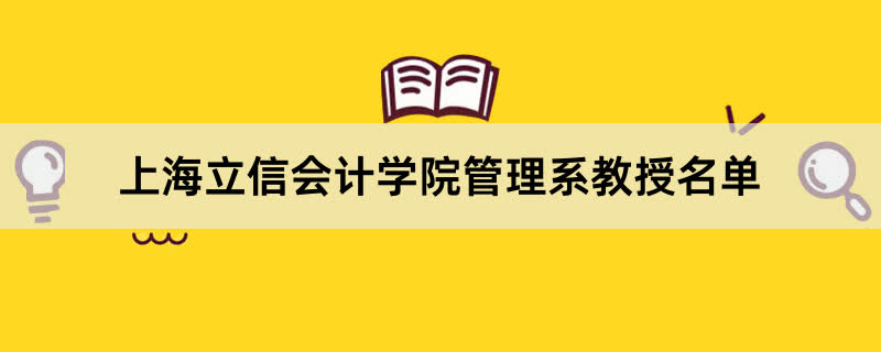 上海立信会计学院管理系教授有哪些？2023上海立信会计学院前十名教授老师名单
