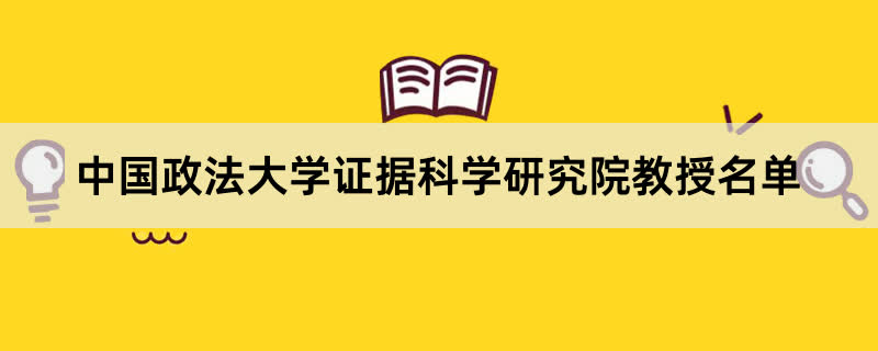 中国政法大学证据科学研究院教授有哪些？2023中国政法大学前十名教授老师名单