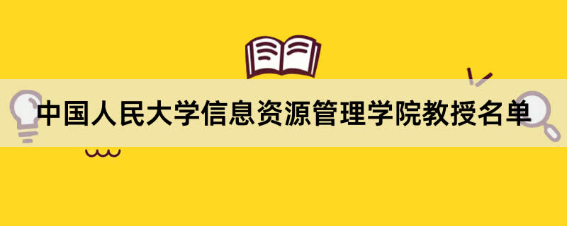 中国人民大学信息资源管理学院教授有哪些？2023中国人民大学前十名教授老师名单