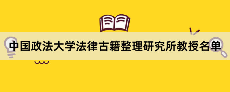 中国政法大学法律古籍整理研究所教授有哪些？2023中国政法大学前十名教授老师名单