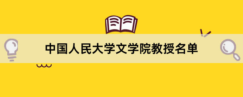 中国人民大学文学院教授有哪些？2023中国人民大学前十名教授老师名单