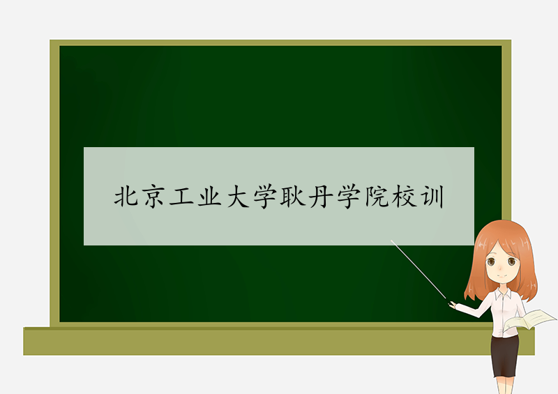 北京工业大学耿丹学院校训-北京工业大学耿丹学院校训的含义、院校介绍-我的测试练习