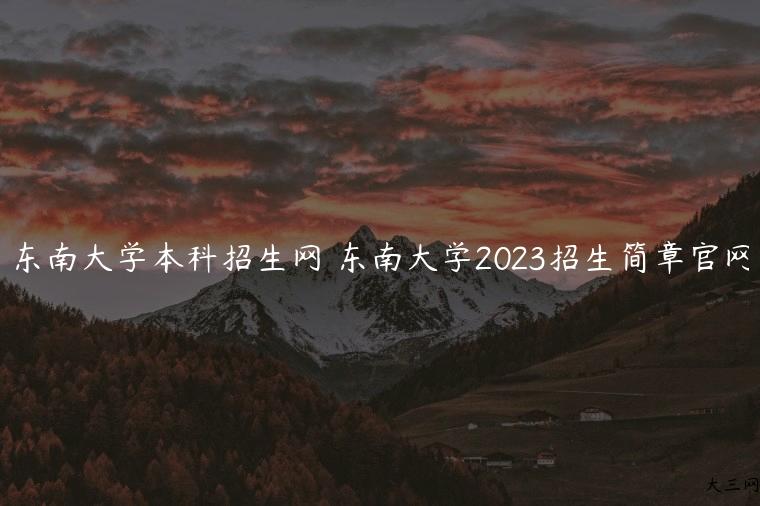 东南大学本科招生网 东南大学2023招生简章官网