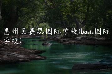 惠州贝赛思国际学校(basis国际学校)-我的测试练习