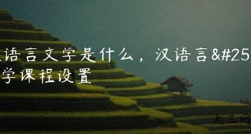 汉语言文学是什么，汉语言文学课程设置-我的测试练习