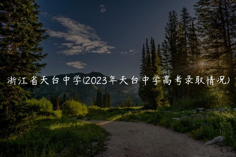 浙江省天台中学(2023年天台中学高考录取情况)